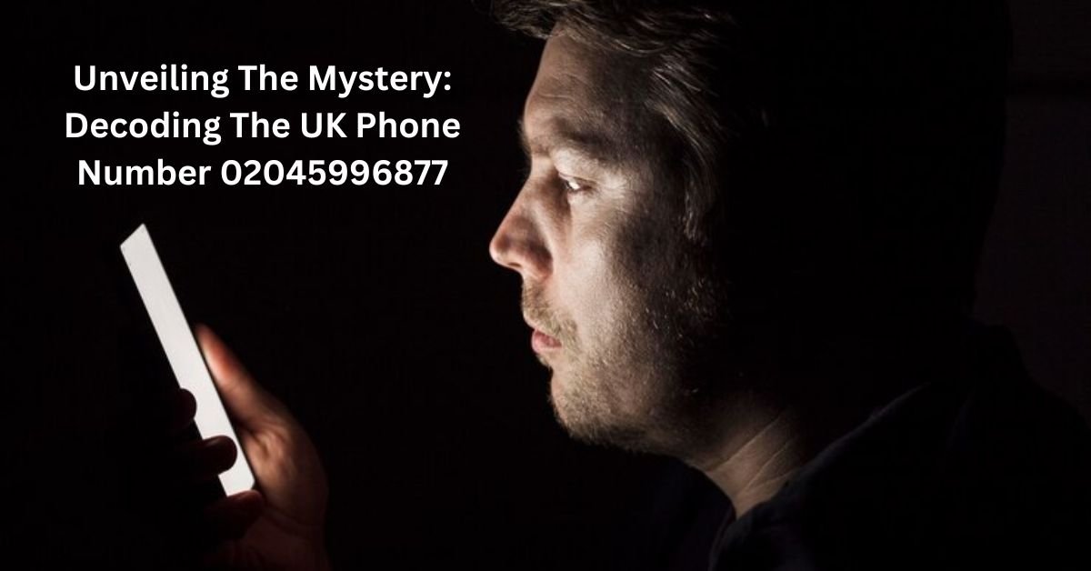 Unveiling The Mystery: Decoding the UK Phone Number 02045996877